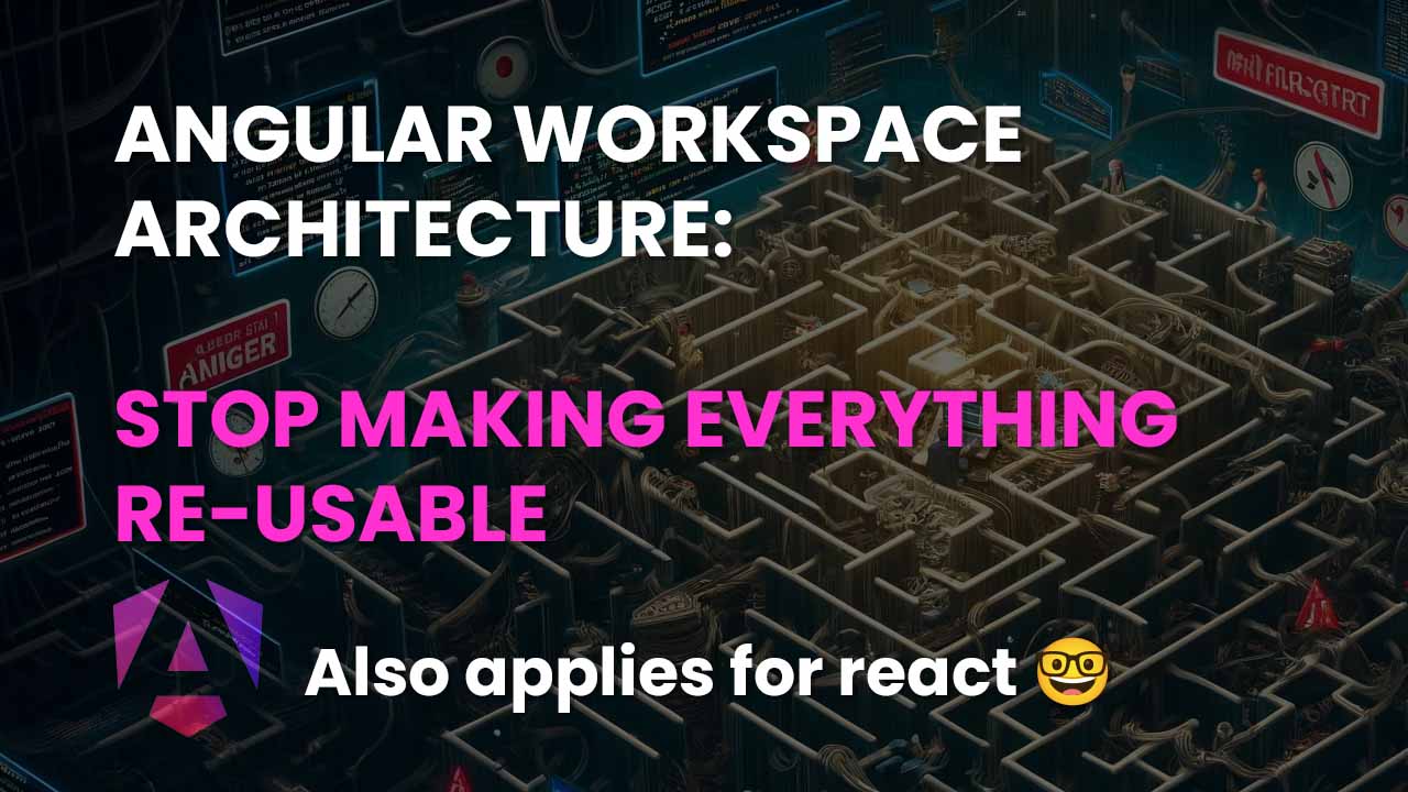 Angular workspace architecture: Stop making everything re-usable